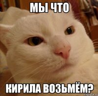 мы что кирила возьмём?