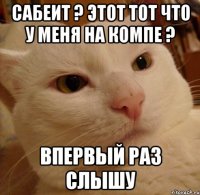 сабеит ? этот тот что у меня на компе ? впервый раз слышу