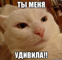 ты меня удивила!!