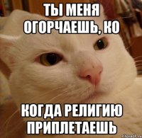 ты меня огорчаешь, ко когда религию приплетаешь