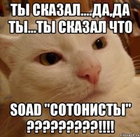 ты сказал....да,да ты...ты сказал что soad "сотонисты" ???!!!