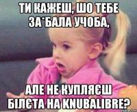 ти кажеш, шо тебе за*бала учоба, але не купляєш білєта на knubalibre?