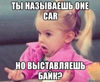 ты называешь one car но выставляешь байк?