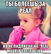 ты болеешь за реал но не подписан на "real madrid social club"