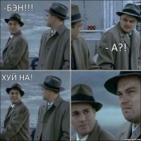 -Бэн!!! - А?! Хуй на!