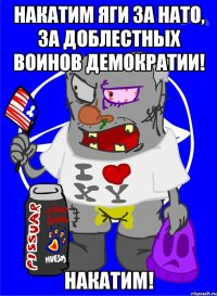 накатим яги за нато, за доблестных воинов демократии! накатим!