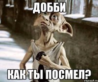 добби как ты посмел?