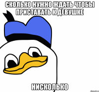 сколько нужно ждать чтобы приставать к девушке нисколько