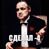 сделал -4