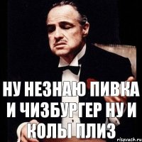 ну незнаю пивка и чизбургер ну и колы плиз