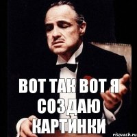 вот так вот я создаю картинки