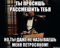 ты просишь рассмешить тебя но ты даже не называешь меня петросяном!