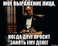 моё выражение лица, когда друг просит занять ему денег