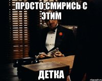 просто смирись с этим детка