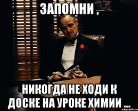 запомни , никогда не ходи к доске на уроке химии ...