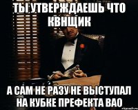 ты утверждаешь что квнщик а сам не разу не выступал на кубке префекта вао