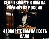 вi прiезжаете к нам на украину из россии и говорiте нам как есть сало