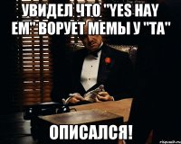 увидел что "yes hay em" ворует мемы у "та" описался!