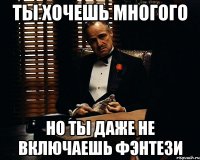 ты хочешь многого но ты даже не включаешь фэнтези