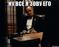 ну все я зову его 