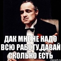 дак мне не надо всю работу,давай сколько есть