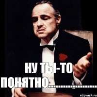 ну ты-то понятно....................