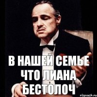 в нашей семье что лиана бестолоч