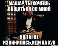 маша?,ты хочешь общаться со мной но ты не извинилась,иди на хуй