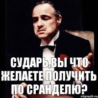 Сударь,вы что желаете получить по сранделю?