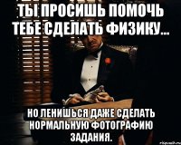 ты просишь помочь тебе сделать физику... но ленишься даже сделать нормальную фотографию задания.