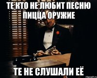 те кто не любит песню пицца оружие те не слушали её