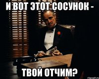 и вот этот сосунок - твой отчим?