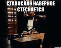 станислав наверное стесняется 