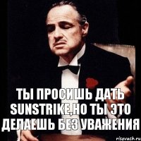 Ты просишь дать sunstrike,но ты это делаешь без уважения