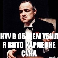 нуу в общем убил я вито карлеоне сука