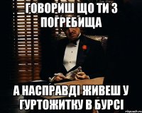 говориш що ти з погребища а насправді живеш у гуртожитку в бурсі