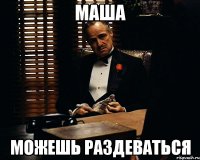 маша можешь раздеваться