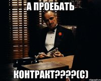 а проебать контракт???(с)