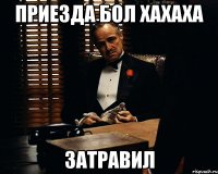 приезда бол хахаха затравил