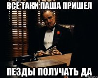 всё таки паша пришел пезды получать да