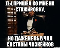 ты пришел ко мне на стажировку, но даже не выучил составы чизкейков