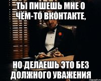 ты пишешь мне о чём-то вконтакте, но делаешь это без должного уважения