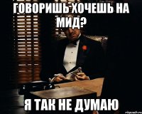 говоришь хочешь на мид? я так не думаю