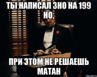 ты написал зно на 199 но, при этом не решаешь матан