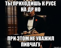 ты приходишь к русе на др но при этом не уважил пивчагу