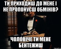 ти приходиш до мене і не пропонуєш обмінів? чоловіче ти мене бентежиш