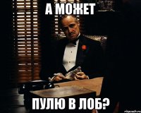 а может пулю в лоб?