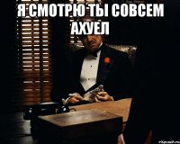 я смотрю ты совсем ахуел 