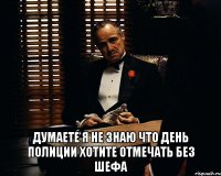  думаете я не знаю что день полиции хотите отмечать без шефа