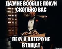 да мне вообще похуй сколько вас леху и пятеро не втащат